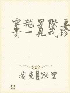 穿越星际妻荣夫贵一见我珍小说