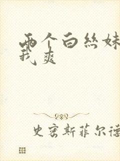 两个白丝妹妹让我爽