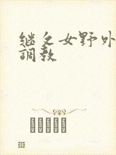 继攵女野外乱h调教