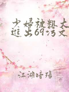 少妇被粗大的猛进出69污文