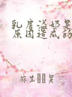 乳房溢奶是什么原因造成的