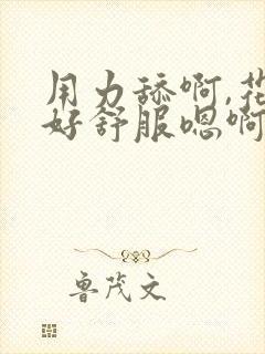 用力舔啊,花心好舒服嗯啊嗯啊用力