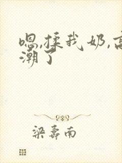 嗯,揉我奶,高潮了