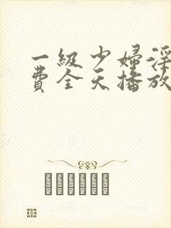 一级少妇淫片免费全天播放