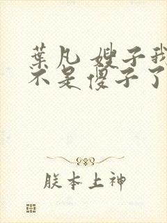 叶凡 嫂子我真不是傻子了