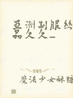 亚洲制服丝袜精品久久_