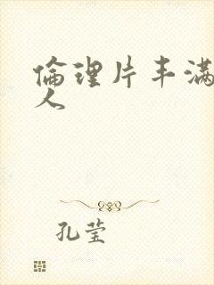 伦理片丰满老女人