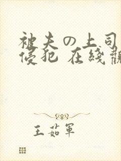 被夫の上司持久侵犯 在线观看