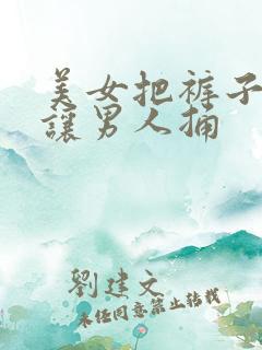 美女把裤子脱了让男人捅