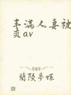 丰满人妻被粗大爽av