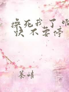 操死我了 啊啊 快 不要停