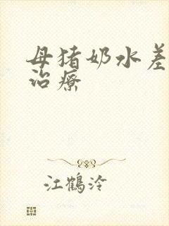 母猪奶水差怎么治疗