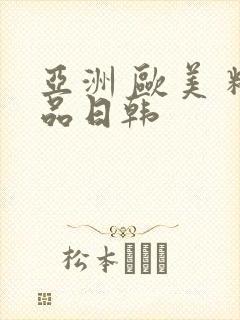 亚洲 欧美 精品日韩