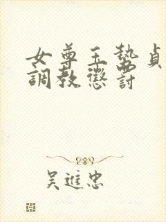 女尊玉势贞洁锁调教惩罚