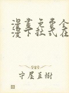 漫画免费全集韩漫下拉式在线观看