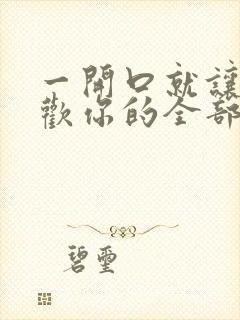 一开口就让人喜欢你的全部小说