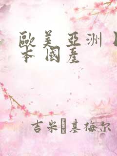 欧美 亚洲 日本 国产