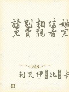 请别相信她在线免费观看完整版国语