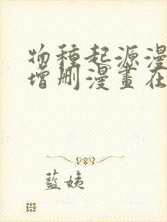 物种起源漫画未增删漫画在哪里看番外