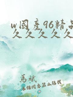 w国产96精品久久久久久9999