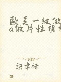 欧美一级做一级a做片性视频黑人