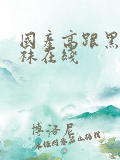 国产高跟黑色丝袜在线