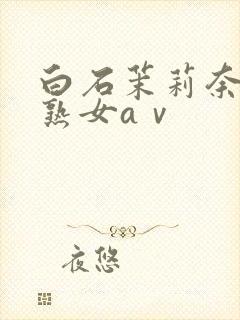 白石茉莉奈人妻熟女aⅴ