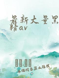 最新大量黑人吞精av