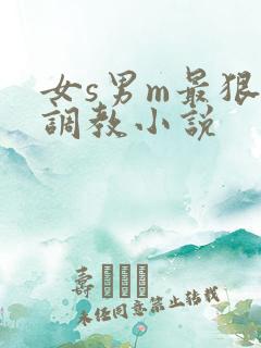 女s男m最狠的调教小说