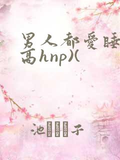男人都爱睡她(高hnp)(