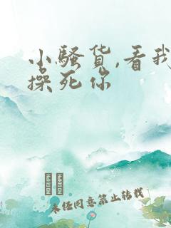 小骚货,看我不操死你