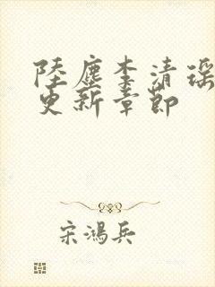 陆尘李清瑶超前更新章节