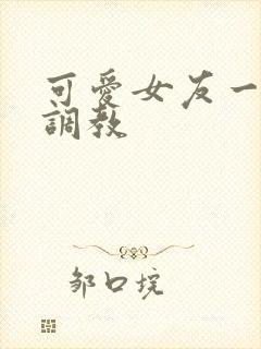 可爱女友一家被调教