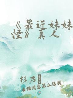 《最近妹妹有点怪》真人