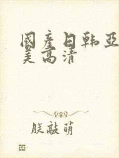 国产日韩亚洲欧美高清