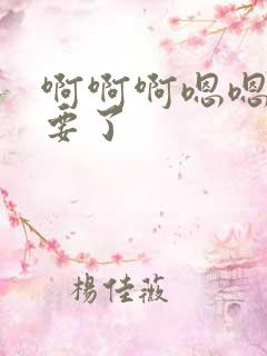 啊啊啊嗯嗯嗯不要了