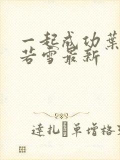 一起成功叶凡唐若雪最新