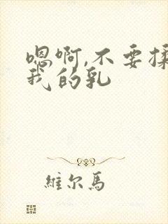 嗯啊,不要揉捏我的乳