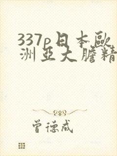337p日本欧洲亚大胆精品