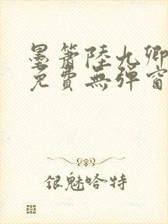 墨箫陆九卿全文免费无弹窗笔趣阁