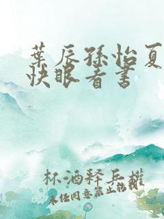 叶辰孙怡夏若雪快眼看书