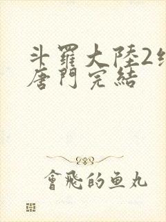 斗罗大陆2绝世唐门完结