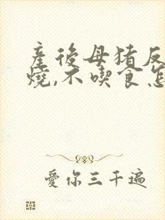 产后母猪反复发烧,不吃食怎么办