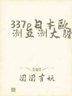 337p日本欧洲亚洲大胆精蜜臀