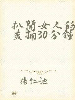 扒开女人的屁股爽捅30分钟