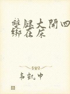 双腿大开四肢被绑在床