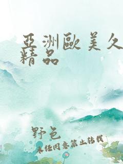 亚洲欧美久久久精品