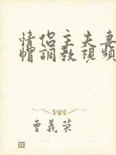 情侣主夫妻主绿帽调教视频