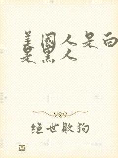 美国人是白人还是黑人