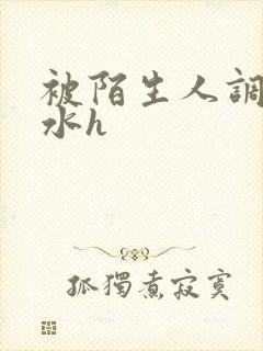 被陌生人调教喷水h